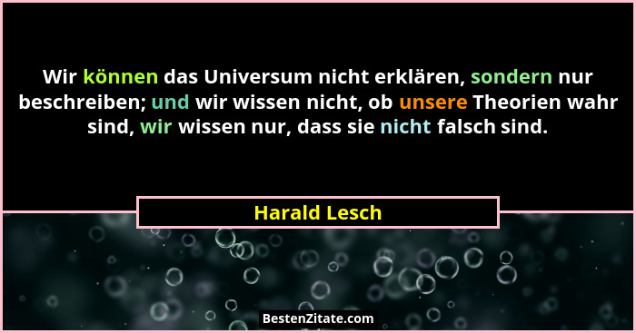 Wir können das Universum nicht erklären, sondern nur beschreiben; und wir wissen nicht, ob unsere Theorien wahr sind, wir wissen nur, d... - Harald Lesch