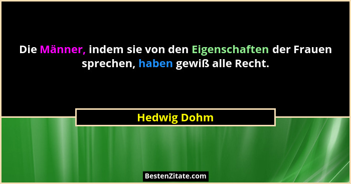 Die Männer, indem sie von den Eigenschaften der Frauen sprechen, haben gewiß alle Recht.... - Hedwig Dohm