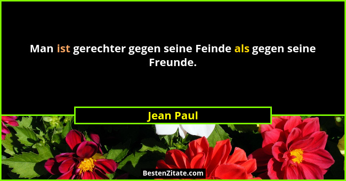 Man ist gerechter gegen seine Feinde als gegen seine Freunde.... - Jean Paul