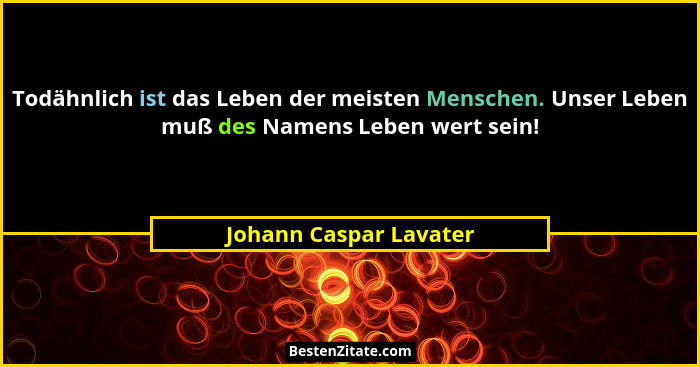 Todähnlich ist das Leben der meisten Menschen. Unser Leben muß des Namens Leben wert sein!... - Johann Caspar Lavater
