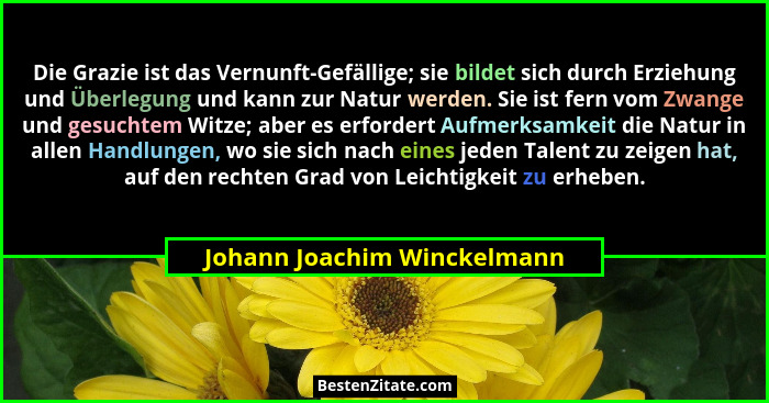 Die Grazie ist das Vernunft-Gefällige; sie bildet sich durch Erziehung und Überlegung und kann zur Natur werden. Sie ist... - Johann Joachim Winckelmann