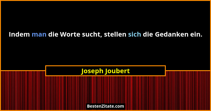 Indem man die Worte sucht, stellen sich die Gedanken ein.... - Joseph Joubert