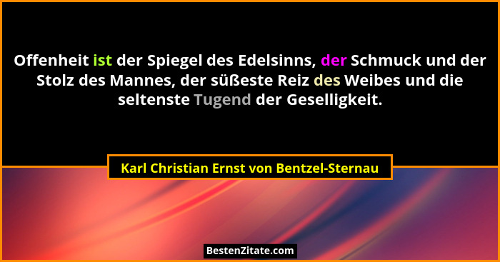 Offenheit ist der Spiegel des Edelsinns, der Schmuck und der Stolz des Mannes, der süßeste Reiz des Weibes... - Karl Christian Ernst von Bentzel-Sternau