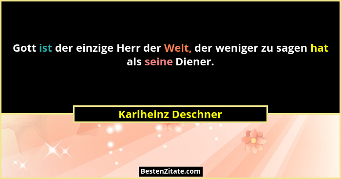 Gott ist der einzige Herr der Welt, der weniger zu sagen hat als seine Diener.... - Karlheinz Deschner