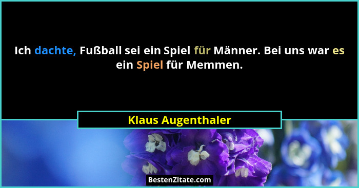 Ich dachte, Fußball sei ein Spiel für Männer. Bei uns war es ein Spiel für Memmen.... - Klaus Augenthaler