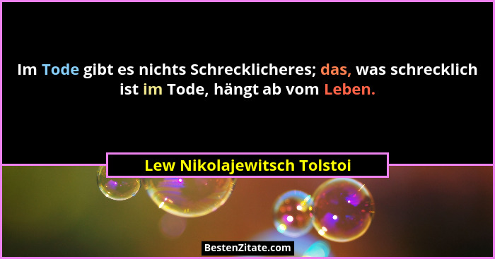 Im Tode gibt es nichts Schrecklicheres; das, was schrecklich ist im Tode, hängt ab vom Leben.... - Lew Nikolajewitsch Tolstoi