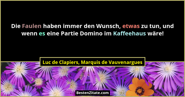 Die Faulen haben immer den Wunsch, etwas zu tun, und wenn es eine Partie Domino im Kaffeehaus wäre!... - Luc de Clapiers, Marquis de Vauvenargues