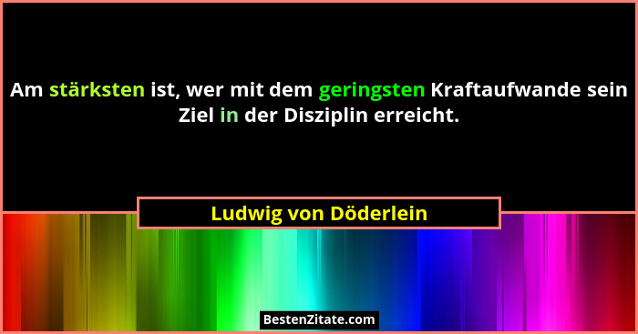 Am stärksten ist, wer mit dem geringsten Kraftaufwande sein Ziel in der Disziplin erreicht.... - Ludwig von Döderlein