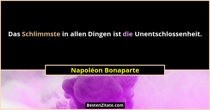 Das Schlimmste in allen Dingen ist die Unentschlossenheit.... - Napoléon Bonaparte