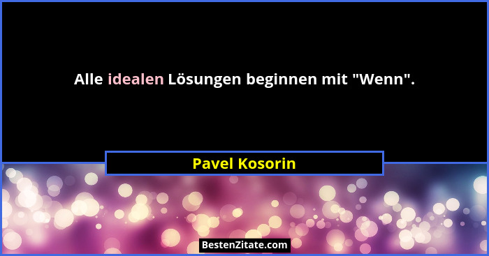Alle idealen Lösungen beginnen mit "Wenn".... - Pavel Kosorin
