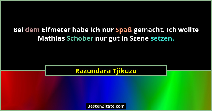 Bei dem Elfmeter habe ich nur Spaß gemacht. Ich wollte Mathias Schober nur gut in Szene setzen.... - Razundara Tjikuzu