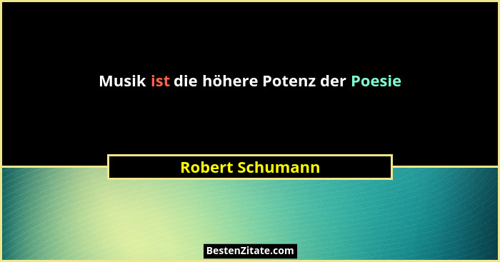 Musik ist die höhere Potenz der Poesie... - Robert Schumann