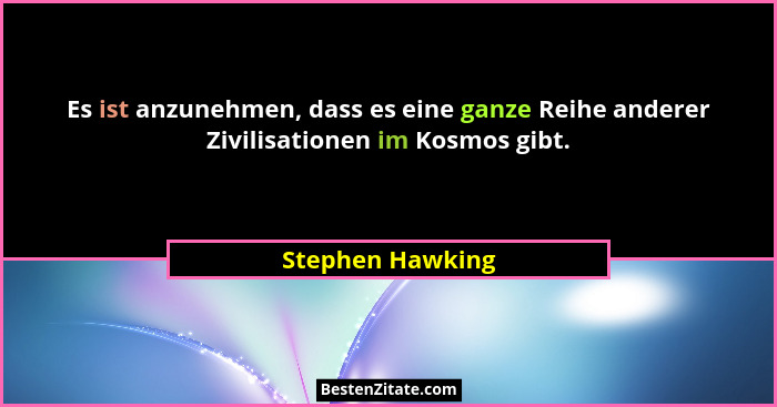 Es ist anzunehmen, dass es eine ganze Reihe anderer Zivilisationen im Kosmos gibt.... - Stephen Hawking