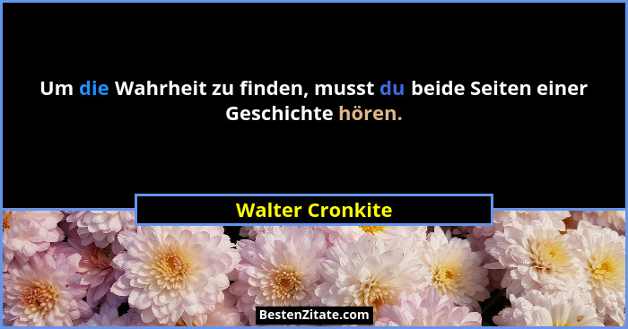 Um die Wahrheit zu finden, musst du beide Seiten einer Geschichte hören.... - Walter Cronkite