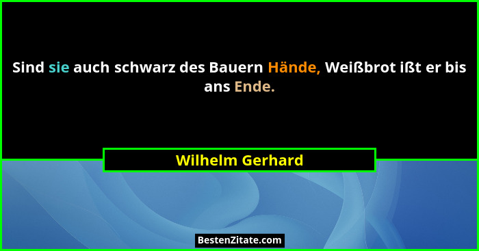 Sind sie auch schwarz des Bauern Hände, Weißbrot ißt er bis ans Ende.... - Wilhelm Gerhard