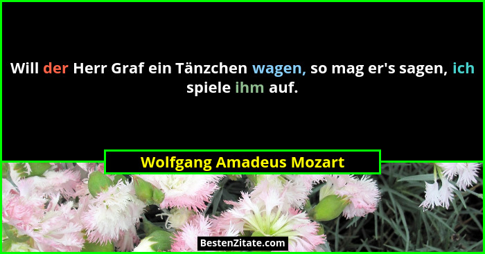 Will der Herr Graf ein Tänzchen wagen, so mag er's sagen, ich spiele ihm auf.... - Wolfgang Amadeus Mozart