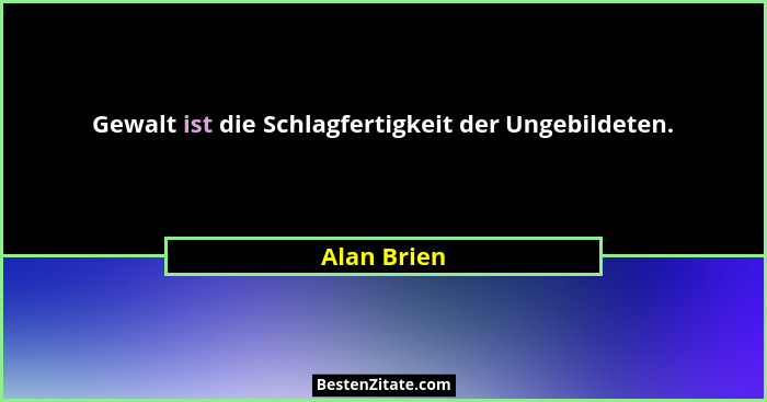 Gewalt ist die Schlagfertigkeit der Ungebildeten.... - Alan Brien