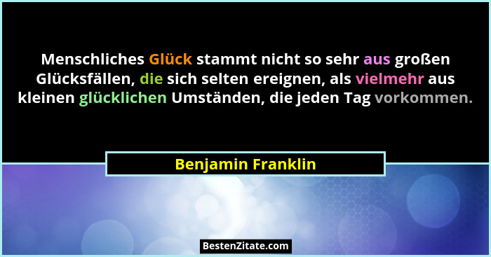 Menschliches Glück stammt nicht so sehr aus großen Glücksfällen, die sich selten ereignen, als vielmehr aus kleinen glücklichen Um... - Benjamin Franklin