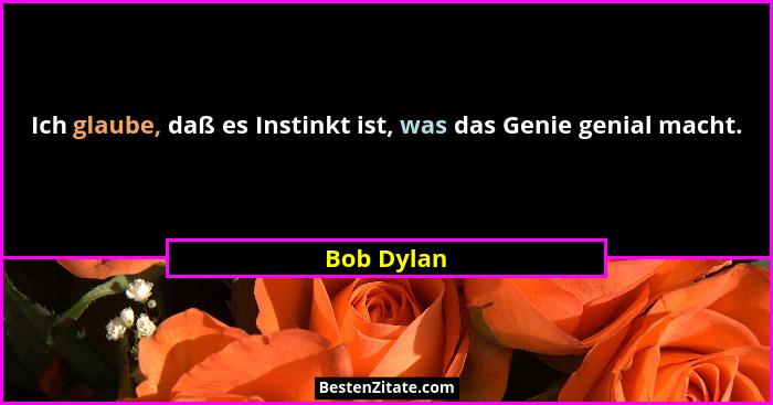 Ich glaube, daß es Instinkt ist, was das Genie genial macht.... - Bob Dylan