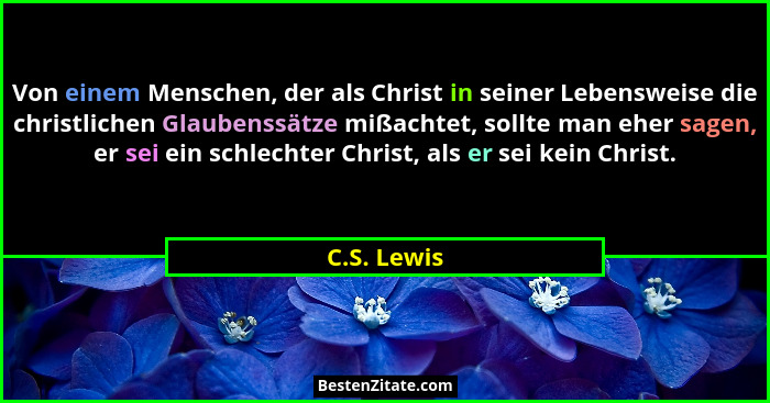 Von einem Menschen, der als Christ in seiner Lebensweise die christlichen Glaubenssätze mißachtet, sollte man eher sagen, er sei ein schl... - C.S. Lewis