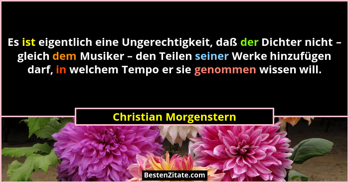 Es ist eigentlich eine Ungerechtigkeit, daß der Dichter nicht – gleich dem Musiker – den Teilen seiner Werke hinzufügen darf,... - Christian Morgenstern