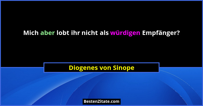Mich aber lobt ihr nicht als würdigen Empfänger?... - Diogenes von Sinope