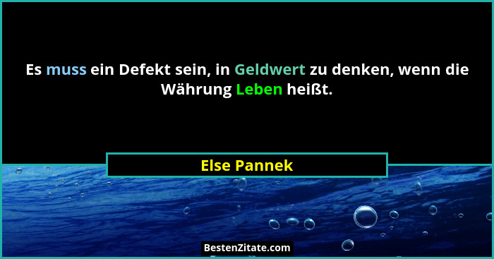 Es muss ein Defekt sein, in Geldwert zu denken, wenn die Währung Leben heißt.... - Else Pannek