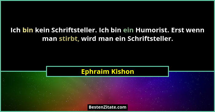 Ich bin kein Schriftsteller. Ich bin ein Humorist. Erst wenn man stirbt, wird man ein Schriftsteller.... - Ephraim Kishon