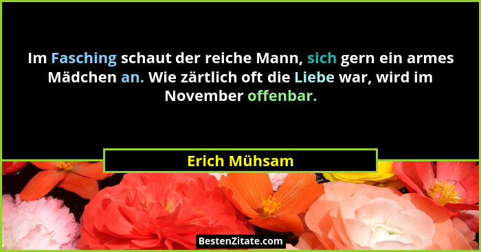 Im Fasching schaut der reiche Mann, sich gern ein armes Mädchen an. Wie zärtlich oft die Liebe war, wird im November offenbar.... - Erich Mühsam