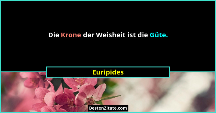 Die Krone der Weisheit ist die Güte.... - Euripides