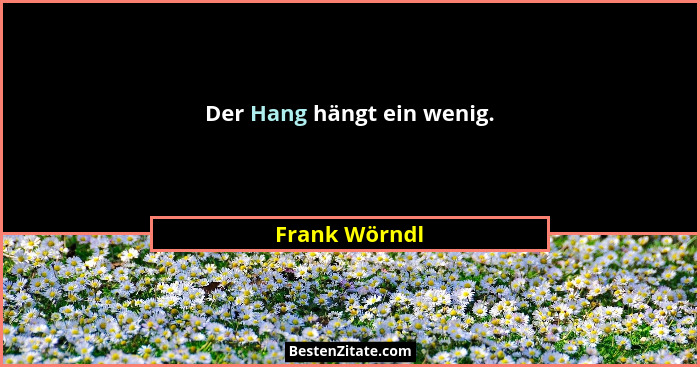 Der Hang hängt ein wenig.... - Frank Wörndl