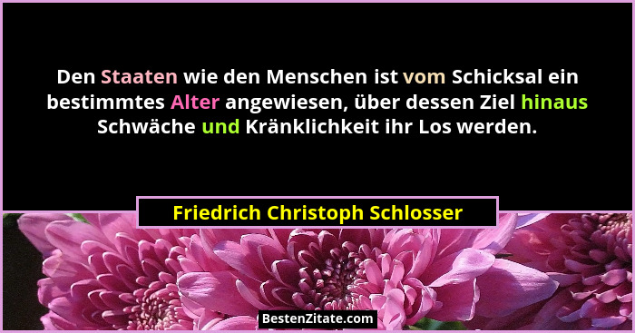 Den Staaten wie den Menschen ist vom Schicksal ein bestimmtes Alter angewiesen, über dessen Ziel hinaus Schwäche und K... - Friedrich Christoph Schlosser
