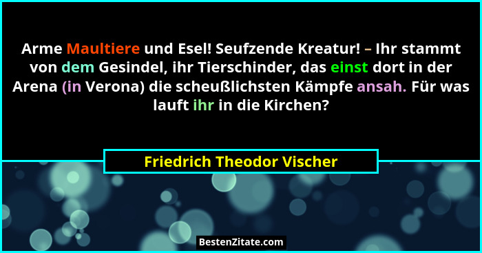Arme Maultiere und Esel! Seufzende Kreatur! – Ihr stammt von dem Gesindel, ihr Tierschinder, das einst dort in der Arena (... - Friedrich Theodor Vischer
