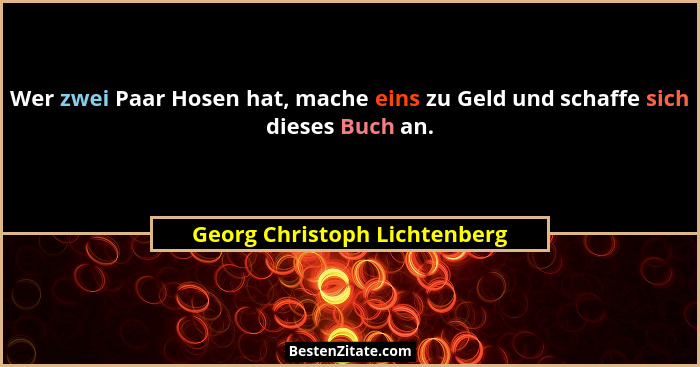 Wer zwei Paar Hosen hat, mache eins zu Geld und schaffe sich dieses Buch an.... - Georg Christoph Lichtenberg