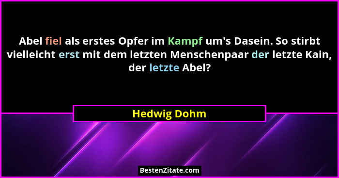 Abel fiel als erstes Opfer im Kampf um's Dasein. So stirbt vielleicht erst mit dem letzten Menschenpaar der letzte Kain, der letzte... - Hedwig Dohm