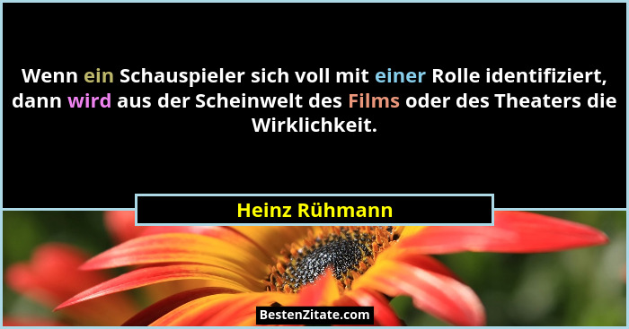 Wenn ein Schauspieler sich voll mit einer Rolle identifiziert, dann wird aus der Scheinwelt des Films oder des Theaters die Wirklichke... - Heinz Rühmann