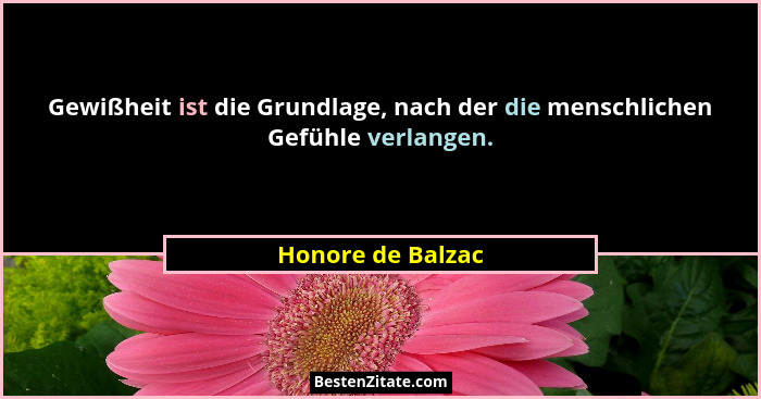 Gewißheit ist die Grundlage, nach der die menschlichen Gefühle verlangen.... - Honore de Balzac