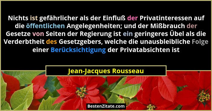 Nichts ist gefährlicher als der Einfluß der Privatinteressen auf die öffentlichen Angelegenheiten; und der Mißbrauch der Geset... - Jean-Jacques Rousseau