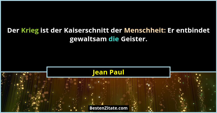 Der Krieg ist der Kaiserschnitt der Menschheit: Er entbindet gewaltsam die Geister.... - Jean Paul