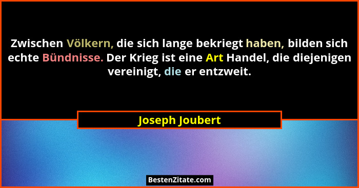 Zwischen Völkern, die sich lange bekriegt haben, bilden sich echte Bündnisse. Der Krieg ist eine Art Handel, die diejenigen vereinigt... - Joseph Joubert