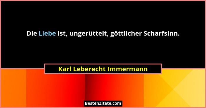 Die Liebe ist, ungerüttelt, göttlicher Scharfsinn.... - Karl Leberecht Immermann