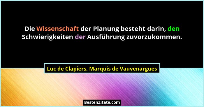 Die Wissenschaft der Planung besteht darin, den Schwierigkeiten der Ausführung zuvorzukommen.... - Luc de Clapiers, Marquis de Vauvenargues