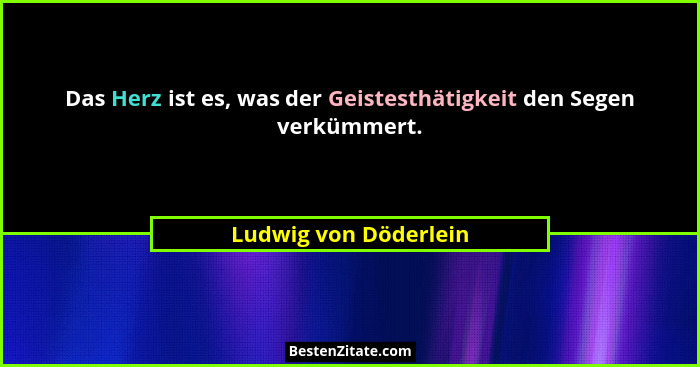 Das Herz ist es, was der Geistesthätigkeit den Segen verkümmert.... - Ludwig von Döderlein