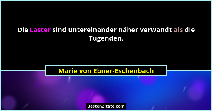 Die Laster sind untereinander näher verwandt als die Tugenden.... - Marie von Ebner-Eschenbach