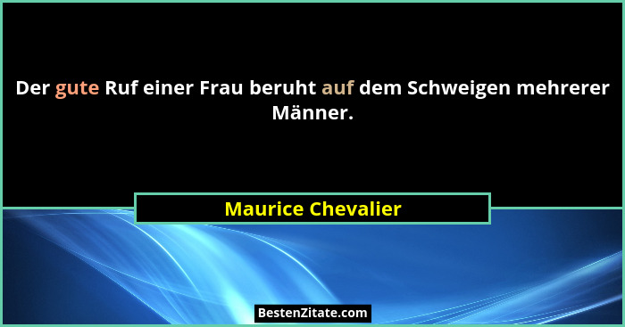 Der gute Ruf einer Frau beruht auf dem Schweigen mehrerer Männer.... - Maurice Chevalier