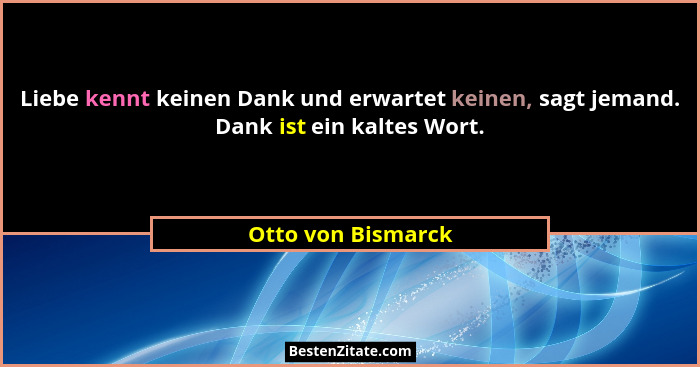 Liebe kennt keinen Dank und erwartet keinen, sagt jemand. Dank ist ein kaltes Wort.... - Otto von Bismarck