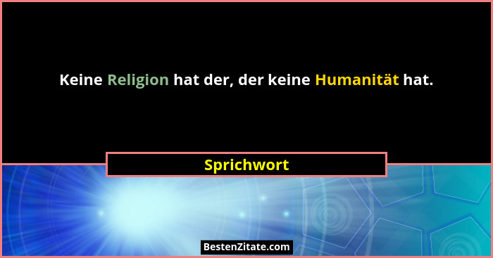 Keine Religion hat der, der keine Humanität hat.... - Sprichwort