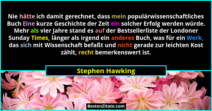 Nie hätte ich damit gerechnet, dass mein populärwissenschaftliches Buch Eine kurze Geschichte der Zeit ein solcher Erfolg werden wür... - Stephen Hawking
