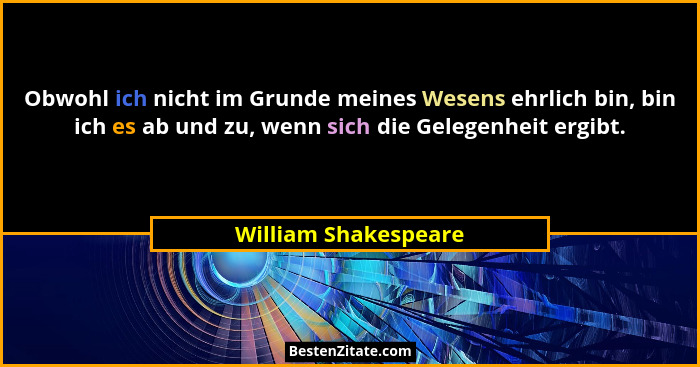 Obwohl ich nicht im Grunde meines Wesens ehrlich bin, bin ich es ab und zu, wenn sich die Gelegenheit ergibt.... - William Shakespeare