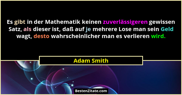 Es gibt in der Mathematik keinen zuverlässigeren gewissen Satz, als dieser ist, daß auf je mehrere Lose man sein Geld wagt, desto wahrsch... - Adam Smith